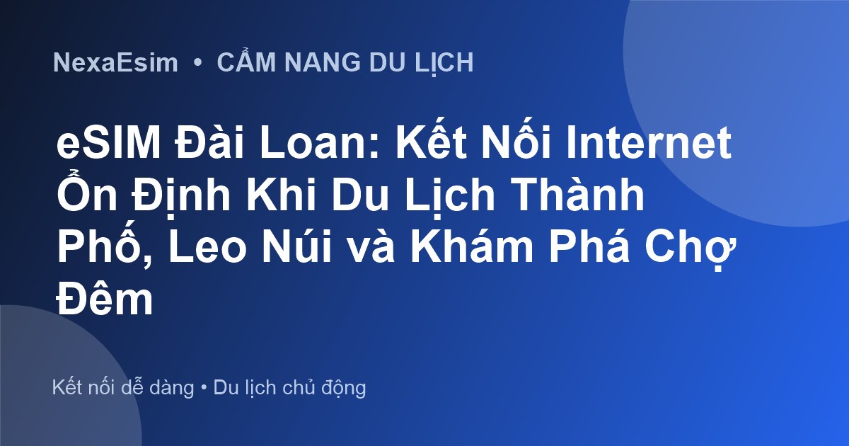 eSIM Đài Loan: Kết Nối Internet Ổn Định Khi Du Lịch Thành Phố, Leo Núi và Khám Phá Chợ Đêm - Hướng dẫn sử dụng eSim