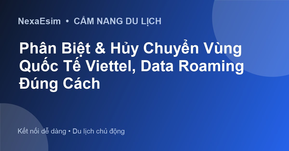 Quản Lý Chuyển Vùng Quốc Tế Viettel: Hủy Roaming, Tắt Dữ Liệu và Giải Pháp eSIM Hiệu Quả - Hướng dẫn sử dụng eSim