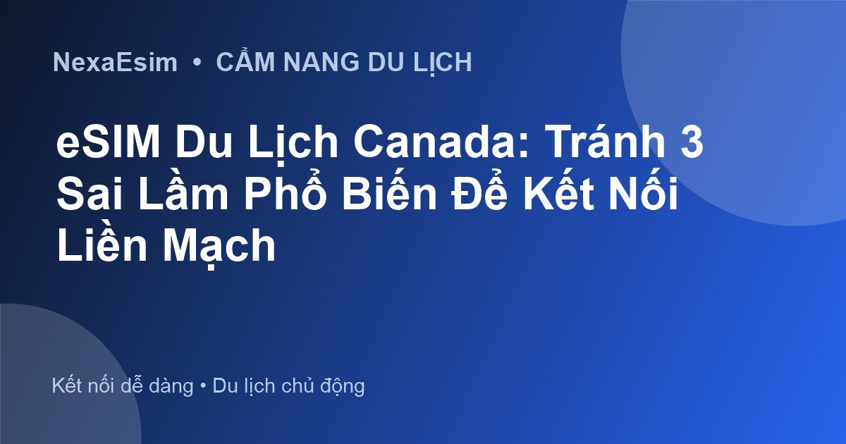 eSIM Du Lịch Canada: Tránh 3 Sai Lầm Phổ Biến Để Kết Nối Liền Mạch - Hướng dẫn sử dụng eSim
