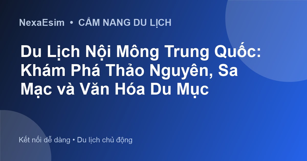 Du Lịch Nội Mông Trung Quốc: Khám Phá Thảo Nguyên, Sa Mạc và Văn Hóa Du Mục - Hướng dẫn sử dụng eSim