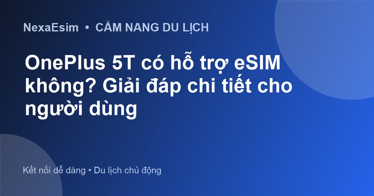 OnePlus 5T có hỗ trợ eSIM không? Giải đáp chi tiết cho người dùng