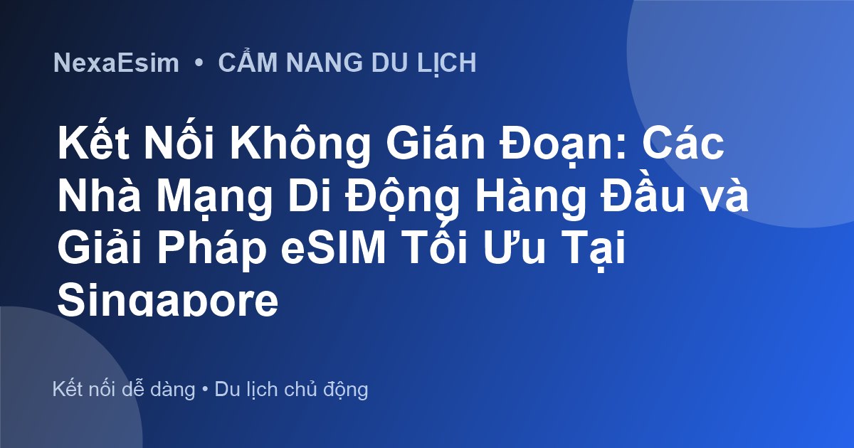 Kết Nối Không Gián Đoạn: Các Nhà Mạng Di Động Hàng Đầu và Giải Pháp eSIM Tối Ưu Tại Singapore