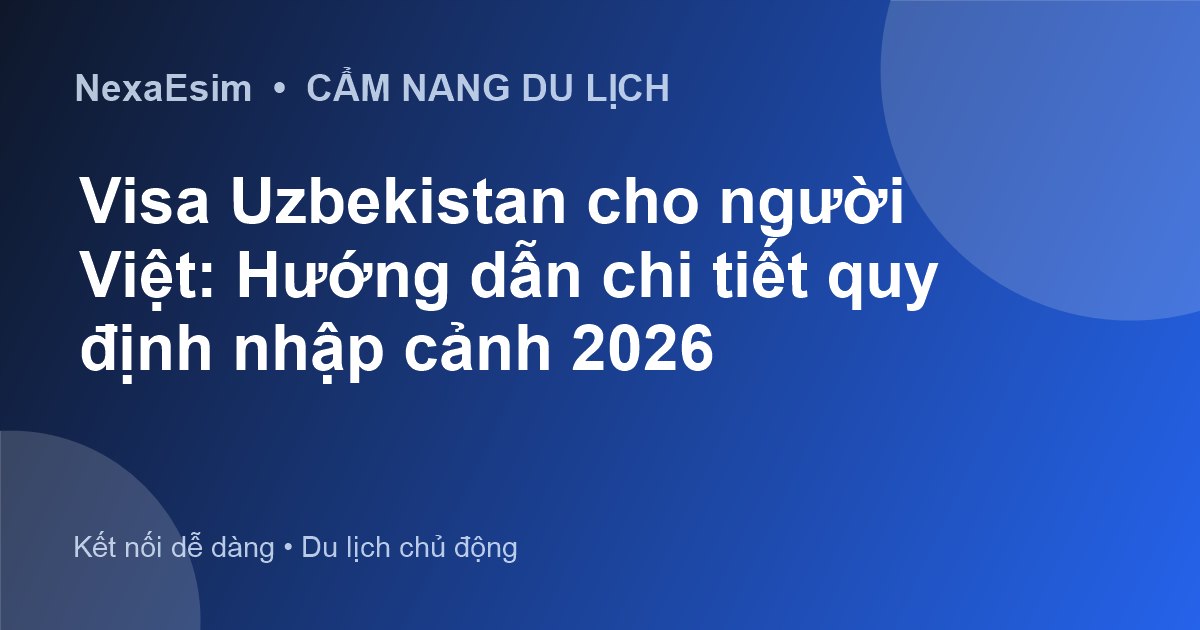 Visa Uzbekistan cho người Việt: Hướng dẫn chi tiết quy định nhập cảnh 2026