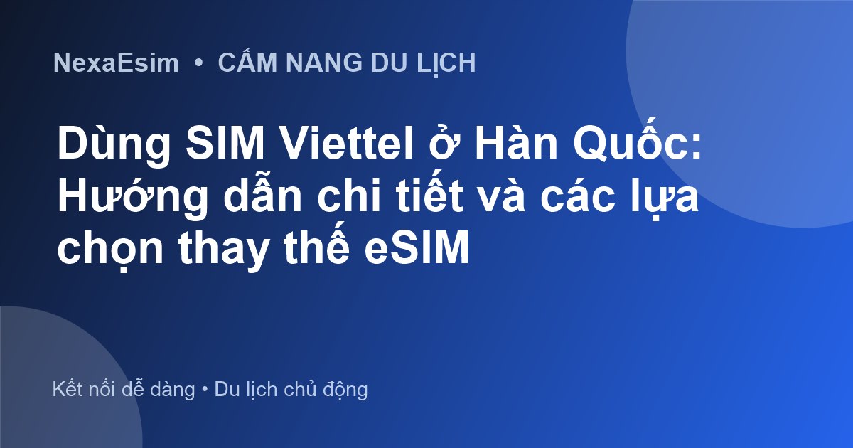 Du lịch Hàn Quốc: Dùng SIM Viettel hay eSIM là lựa chọn tối ưu?