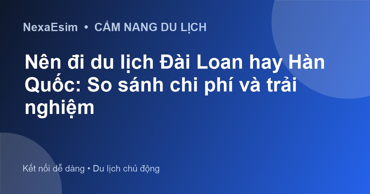 Nên đi du lịch Đài Loan hay Hàn Quốc: So sánh chi phí và trải nghiệm - Hướng dẫn sử dụng eSim