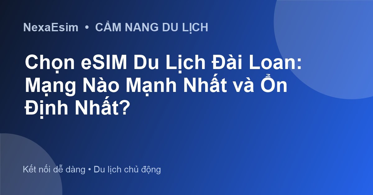 Chọn eSIM Du Lịch Đài Loan: Mạng Nào Mạnh Nhất và Ổn Định Nhất?