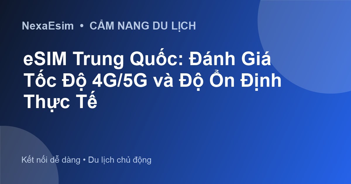 eSIM Trung Quốc: Đánh Giá Tốc Độ 4G/5G và Độ Ổn Định Thực Tế