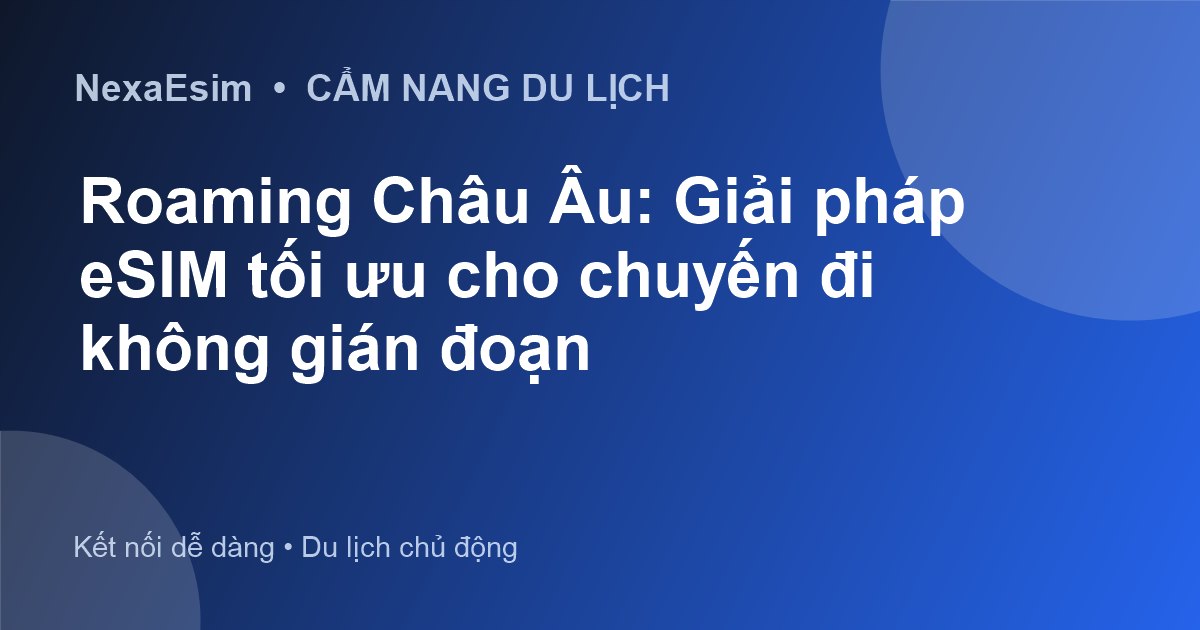 eSIM Châu Âu: Hướng Dẫn Toàn Diện Để Luôn Kết Nối Khi Du Lịch