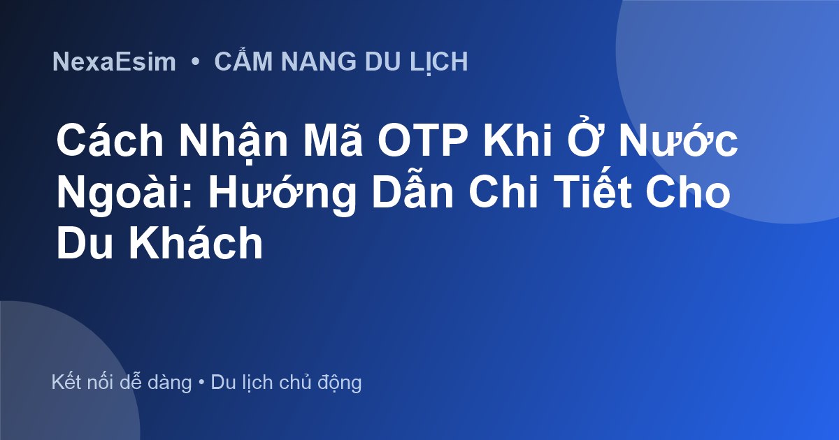 Cách Nhận OTP Khi Ở Nước Ngoài: Hướng Dẫn Chi Tiết & An Toàn