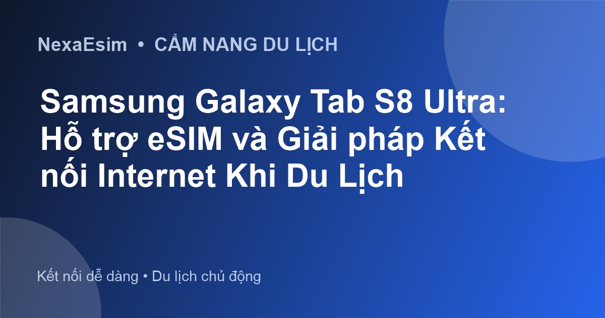 Samsung Galaxy Tab S8 Ultra: Hỗ trợ eSIM và Giải pháp Kết nối Internet Khi Du Lịch