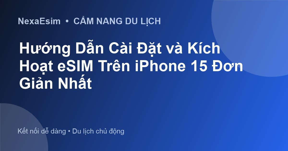 Hướng Dẫn Cài Đặt và Kích Hoạt eSIM Trên iPhone 15 Đơn Giản Nhất