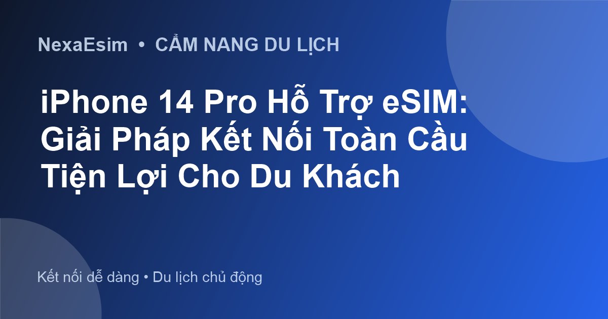 iPhone 14 Pro Hỗ Trợ eSIM: Giải Pháp Kết Nối Toàn Cầu Tiện Lợi Cho Du Khách