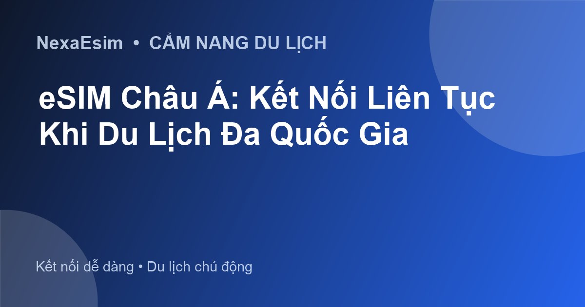 eSIM Châu Á: Kết Nối Liên Tục Khi Du Lịch Đa Quốc Gia - Hướng dẫn sử dụng eSim