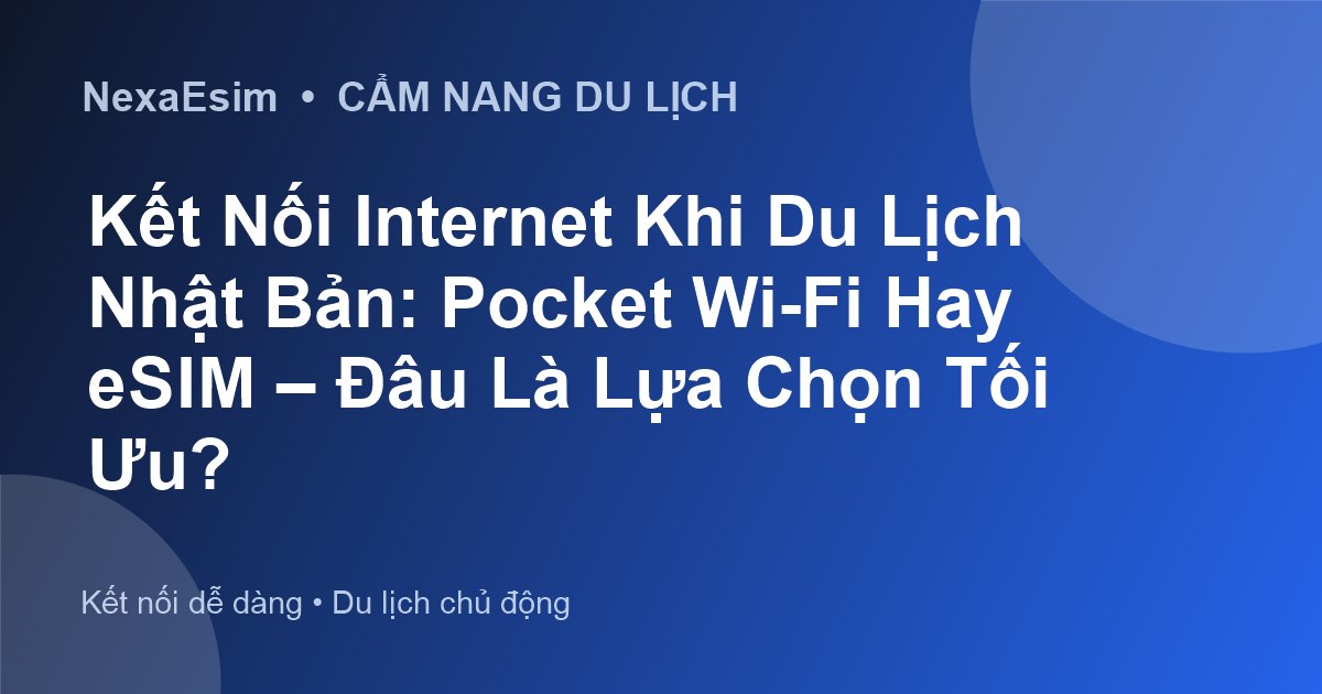 Kết Nối Internet Khi Du Lịch Nhật Bản: Pocket Wi-Fi Hay eSIM – Đâu Là Lựa Chọn Tối Ưu?