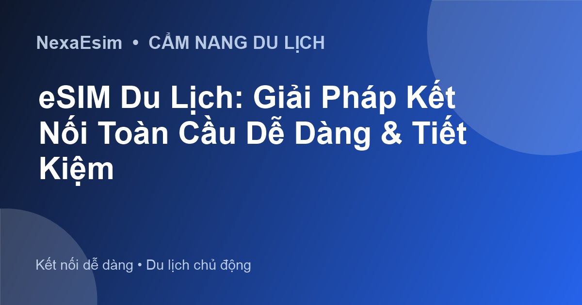 eSIM Du Lịch: Giải Pháp Kết Nối Toàn Cầu Dễ Dàng & Tiết Kiệm - Hướng dẫn sử dụng eSim