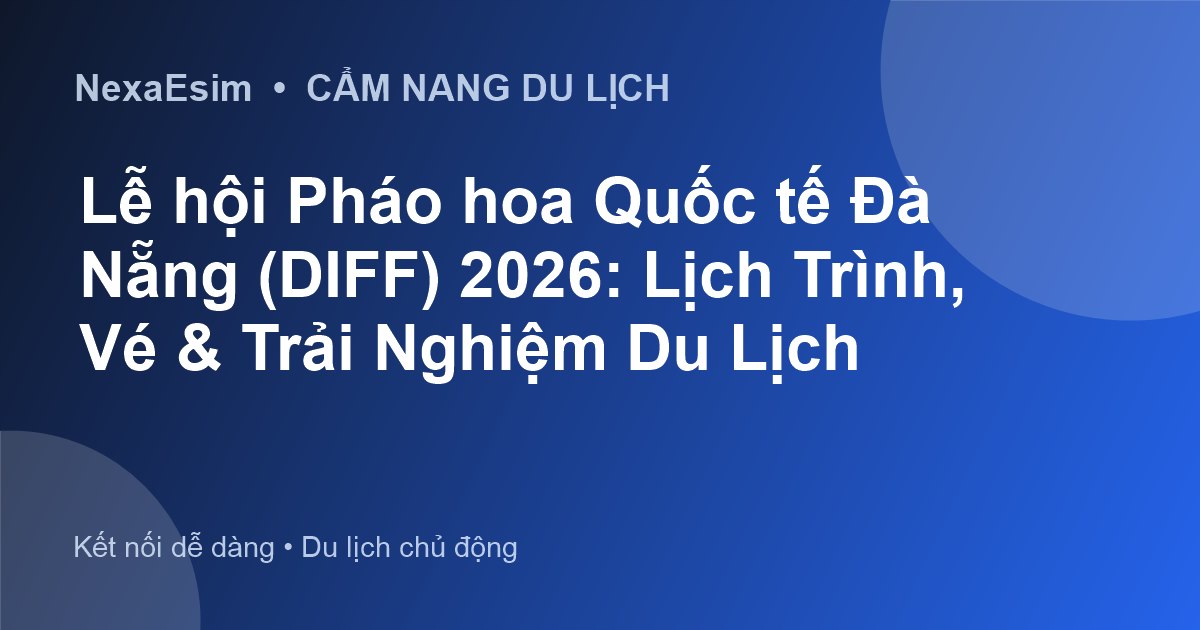 Lễ hội Pháo hoa Quốc tế Đà Nẵng (DIFF) 2026: Lịch Trình, Vé & Trải Nghiệm Du Lịch