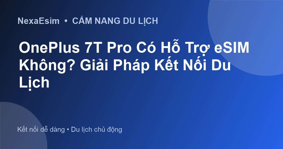 OnePlus 7T Pro Có Hỗ Trợ eSIM Không? Giải Pháp Kết Nối Du Lịch