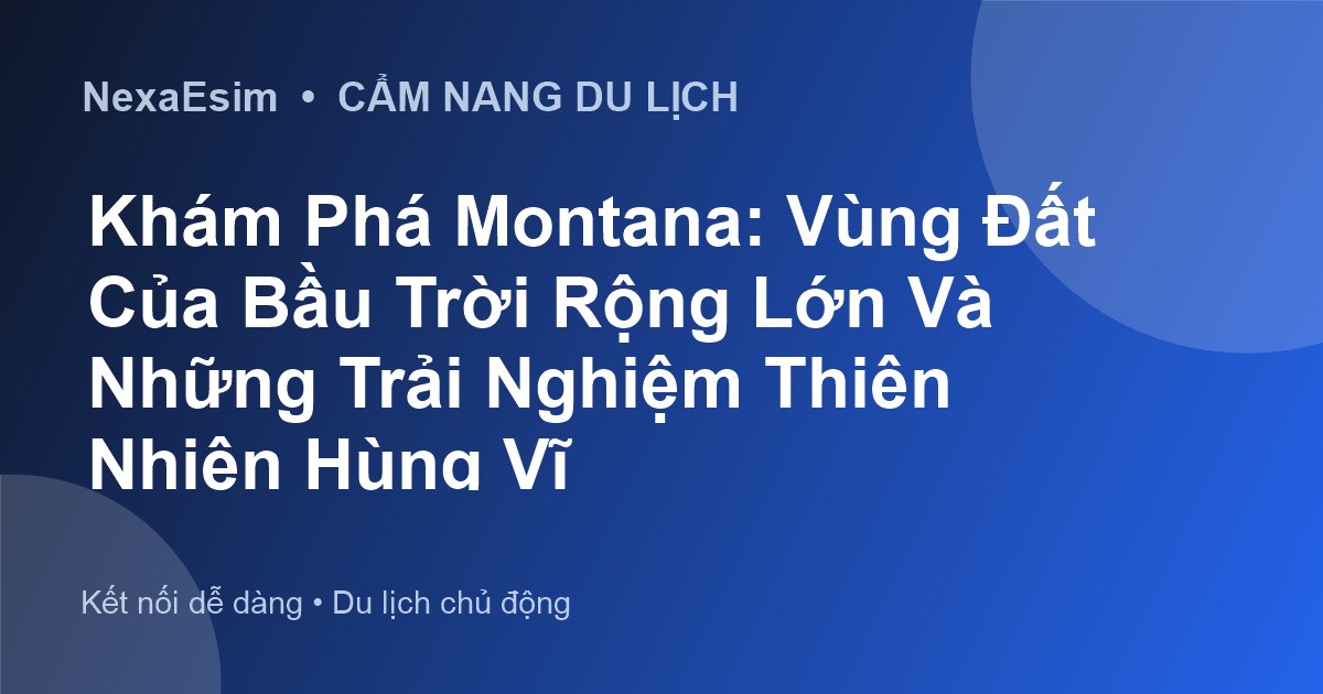 Khám Phá Montana: Vùng Đất Của Bầu Trời Rộng Lớn Và Những Trải Nghiệm Thiên Nhiên Hùng Vĩ