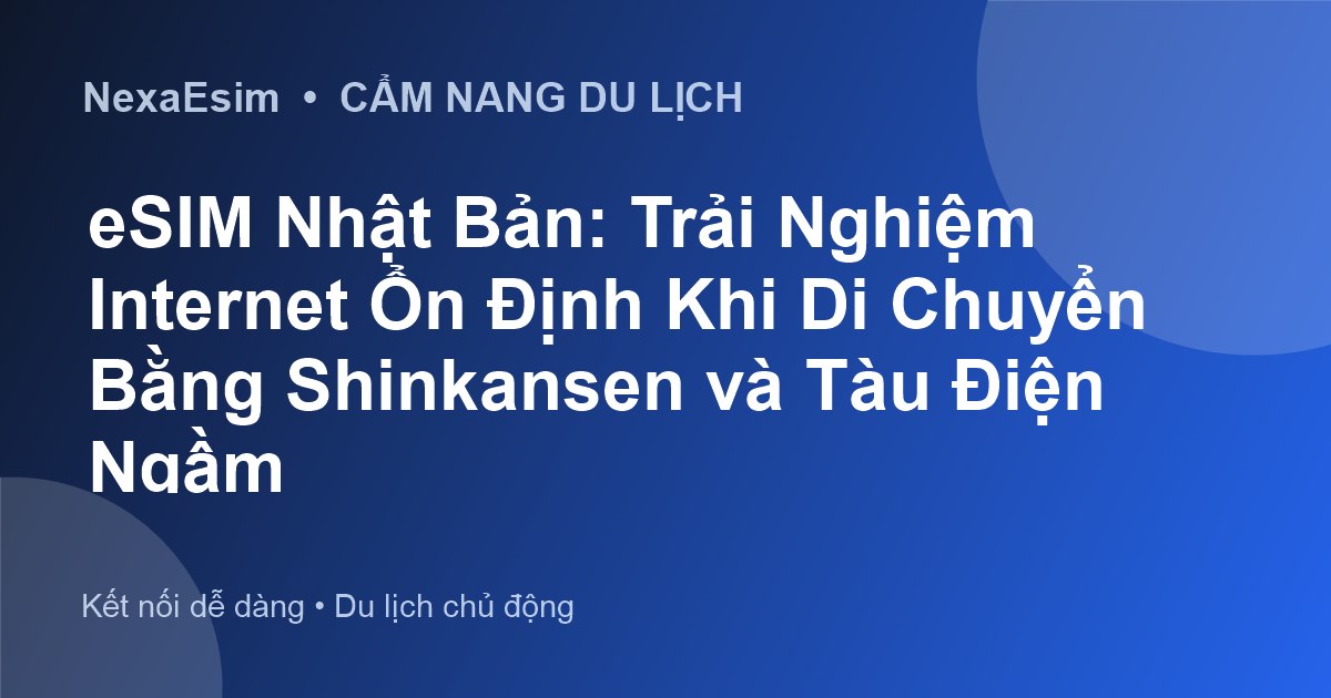 eSIM Nhật Bản: Trải Nghiệm Internet Ổn Định Khi Di Chuyển Bằng Shinkansen và Tàu Điện Ngầm - Hướng dẫn sử dụng eSim