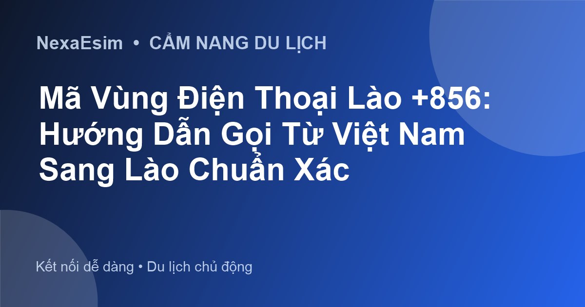 Mã Vùng Điện Thoại Lào +856: Hướng Dẫn Gọi Từ Việt Nam Sang Lào Chuẩn Xác