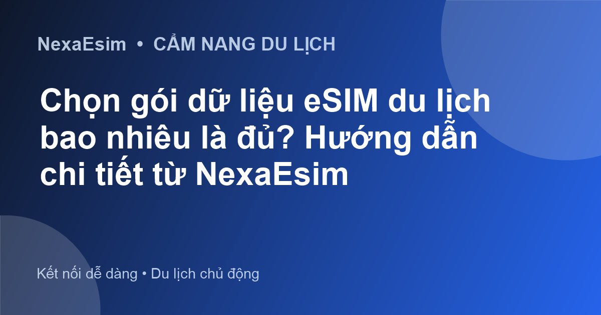 Chọn gói dữ liệu eSIM du lịch bao nhiêu là đủ? Hướng dẫn chi tiết từ NexaEsim - Hướng dẫn sử dụng eSim