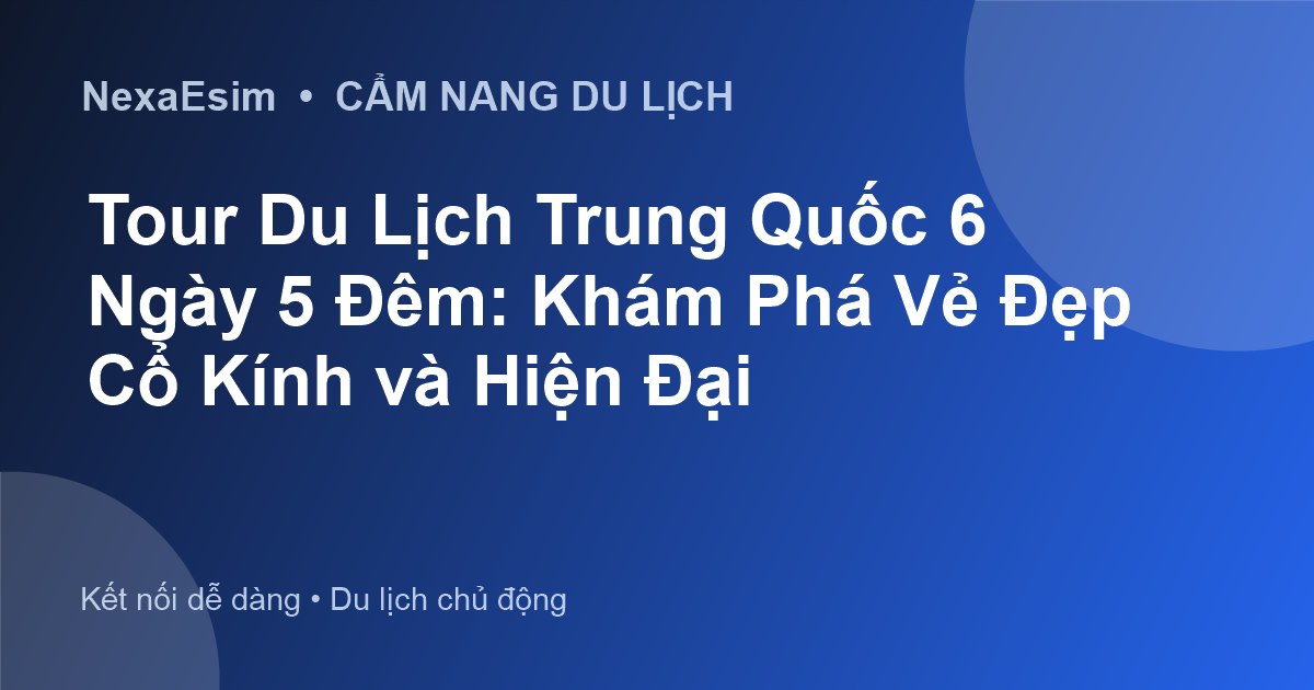 Tour Du Lịch Trung Quốc 6 Ngày 5 Đêm: Khám Phá Vẻ Đẹp Cổ Kính và Hiện Đại - Hướng dẫn sử dụng eSim