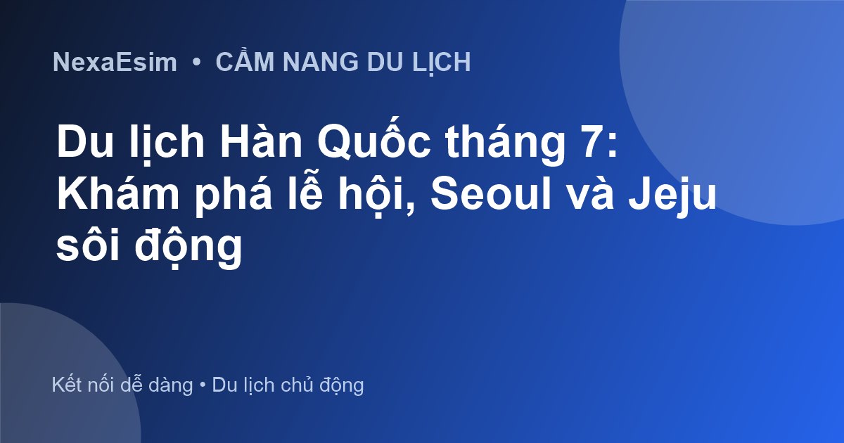 Du lịch Hàn Quốc tháng 7: Khám phá lễ hội, Seoul và Jeju sôi động - Hướng dẫn sử dụng eSim