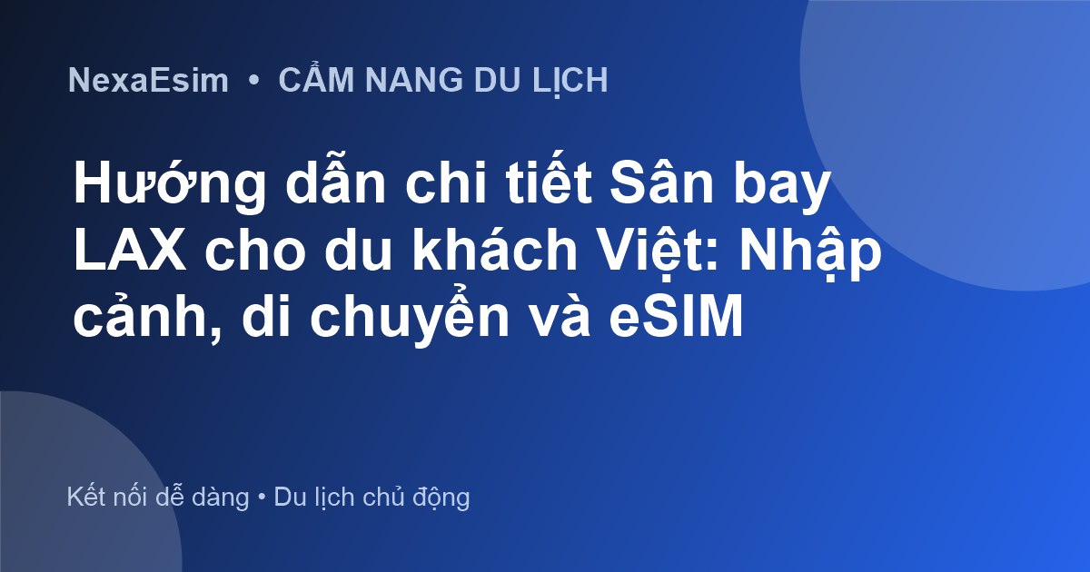 Hướng dẫn chi tiết Sân bay LAX cho du khách Việt: Nhập cảnh, di chuyển và eSIM
