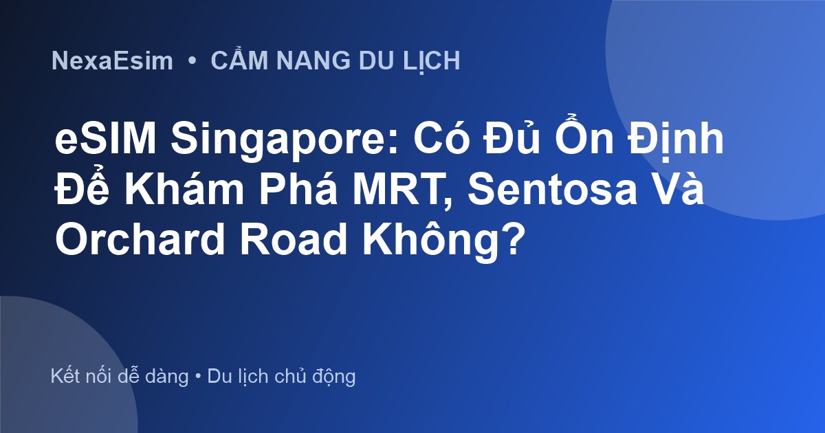 eSIM Singapore: Có Đủ Ổn Định Để Khám Phá MRT, Sentosa Và Orchard Road Không? - Hướng dẫn sử dụng eSim