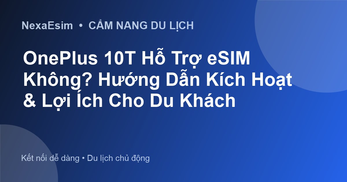 OnePlus 10T Hỗ Trợ eSIM Không? Hướng Dẫn Kích Hoạt & Lợi Ích Cho Du Khách