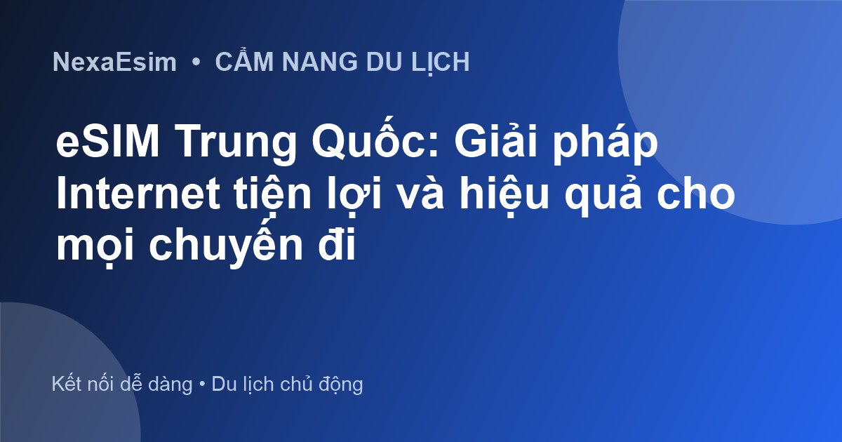 eSIM Trung Quốc: Giải Pháp Kết Nối Internet Tối Ưu Cho Du Khách