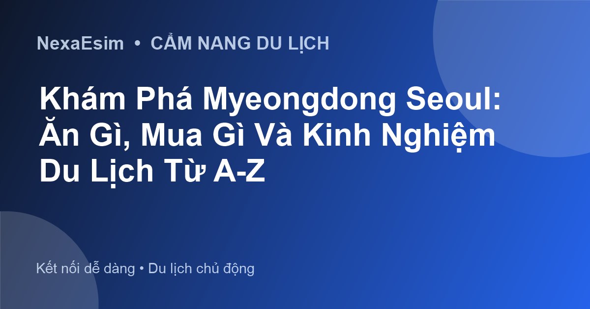 Khám Phá Myeongdong Seoul: Ăn Gì, Mua Gì Và Kinh Nghiệm Du Lịch Từ A-Z - Hướng dẫn sử dụng eSim