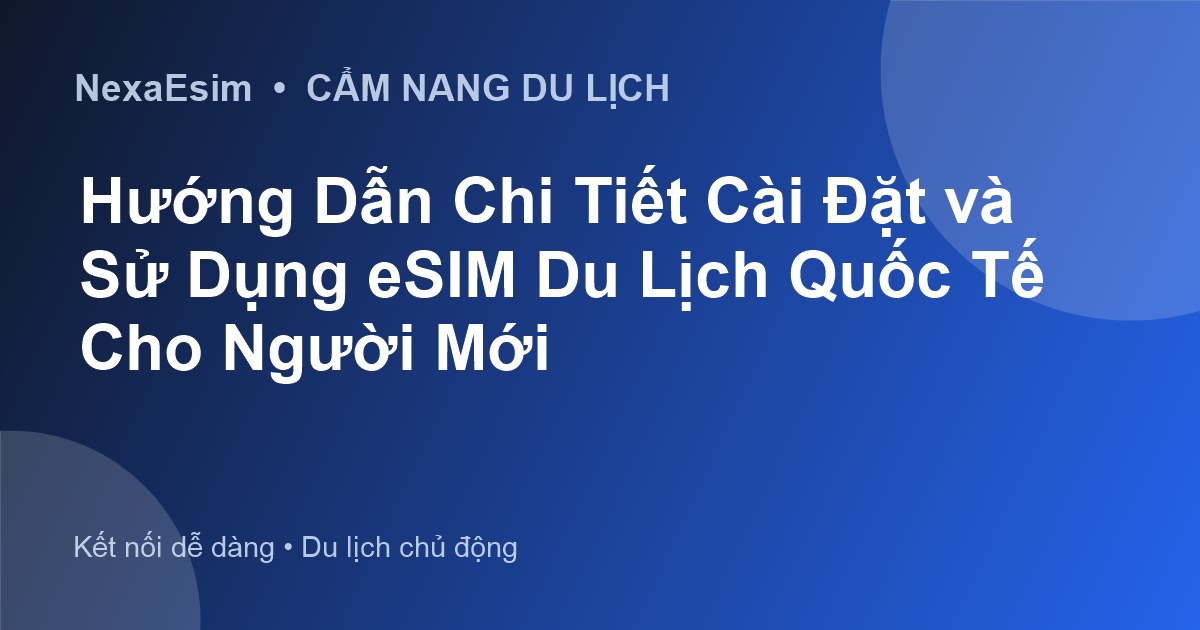 Hướng Dẫn Chi Tiết Cài Đặt và Sử Dụng eSIM Du Lịch Quốc Tế Cho Người Mới