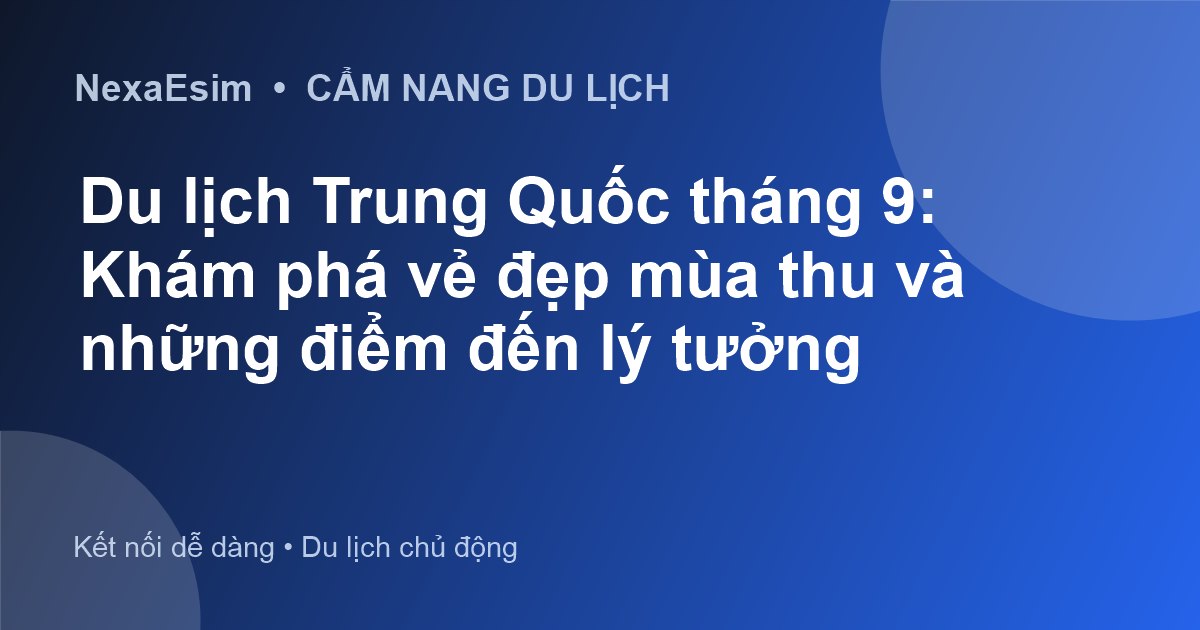 Du lịch Trung Quốc tháng 9: Khám phá vẻ đẹp mùa thu và những điểm đến lý tưởng - Hướng dẫn sử dụng eSim