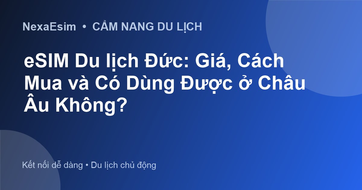 eSIM Du lịch Đức: Giá, Cách Mua và Có Dùng Được ở Châu Âu Không?
