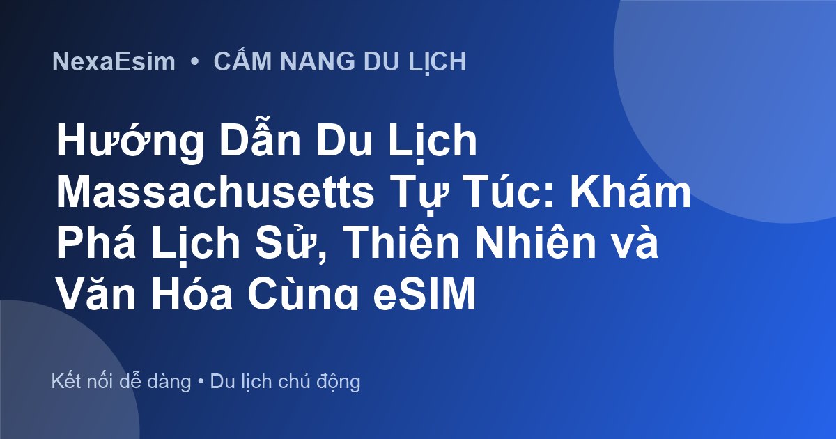Hướng Dẫn Du Lịch Massachusetts Tự Túc: Khám Phá Lịch Sử, Thiên Nhiên và Văn Hóa Cùng eSIM
