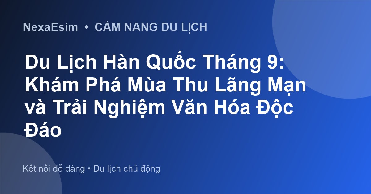 Du lịch Hàn Quốc tháng 9: Khám phá mùa thu sớm và những trải nghiệm khó quên - Hướng dẫn sử dụng eSim