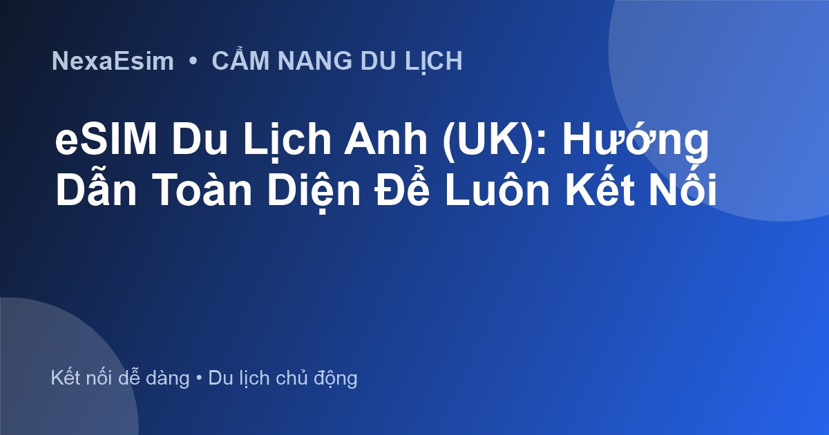 eSIM Du Lịch Anh (UK): Hướng Dẫn Toàn Diện Để Luôn Kết Nối - Hướng dẫn sử dụng eSim