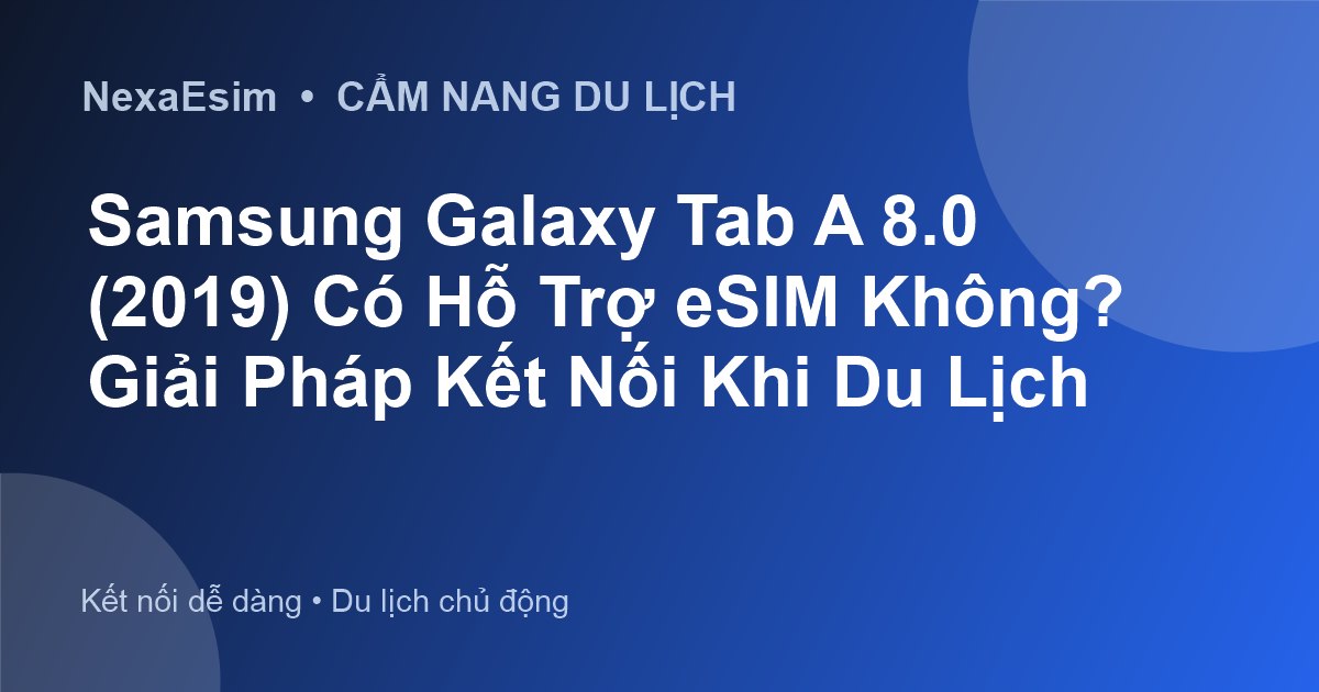 Samsung Galaxy Tab A 8.0 (2019) Có Hỗ Trợ eSIM Không? Giải Pháp Kết Nối Khi Du Lịch