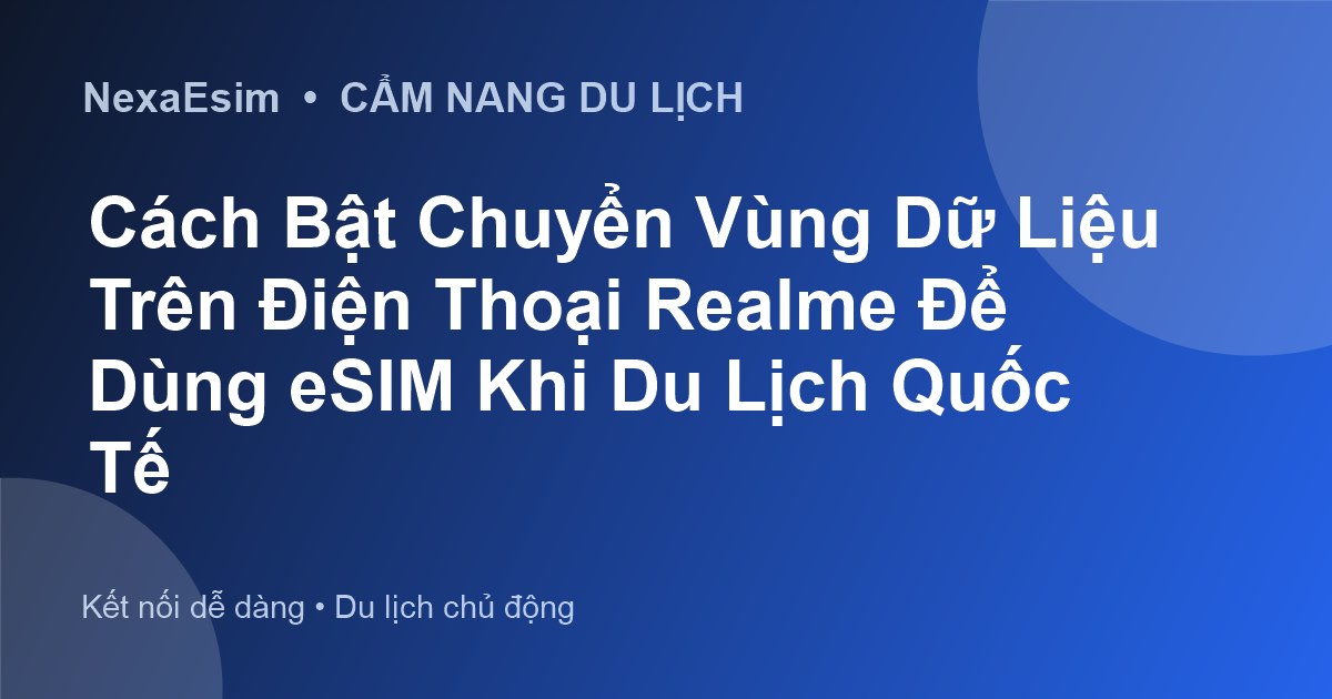 Cách Bật Chuyển Vùng Dữ Liệu Trên Điện Thoại Realme Để Dùng eSIM Khi Du Lịch Quốc Tế - Hướng dẫn sử dụng eSim