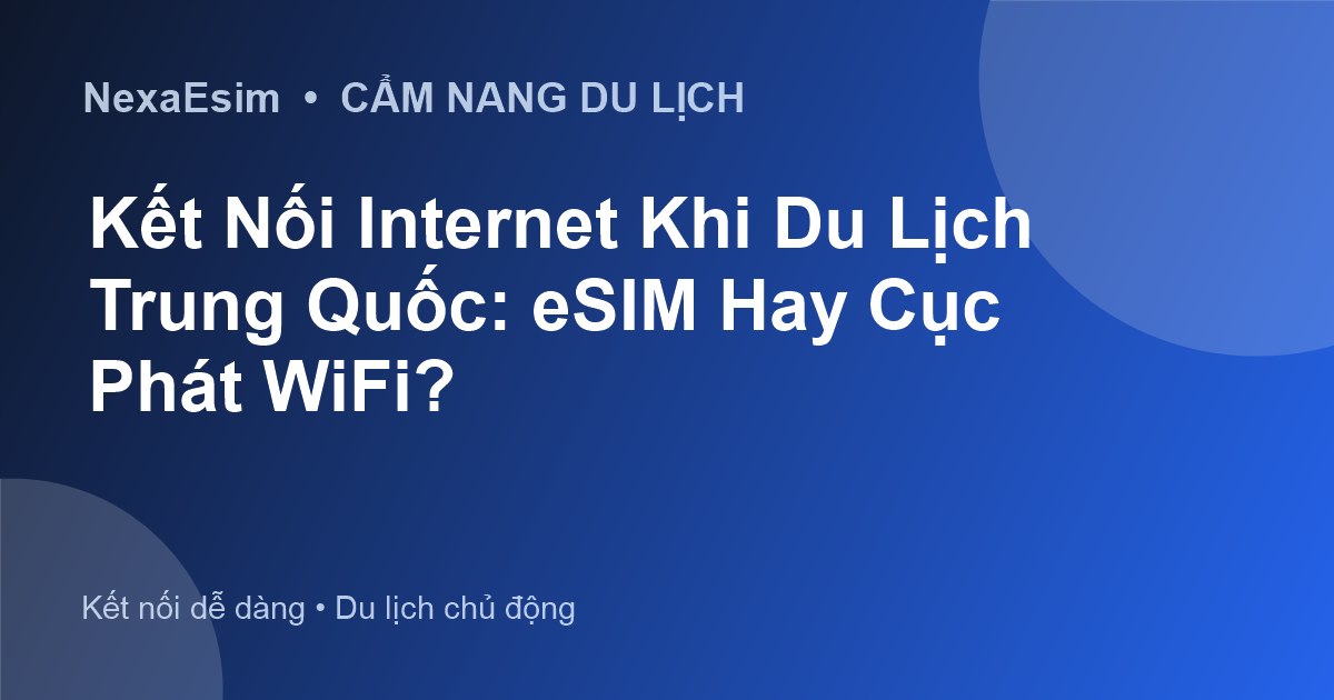 Kết Nối Internet Khi Du Lịch Trung Quốc: eSIM Hay Cục Phát WiFi?