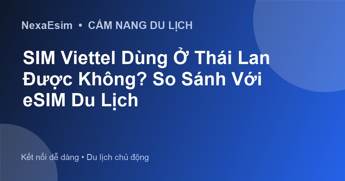 SIM Viettel Dùng Ở Thái Lan Được Không? So Sánh Với eSIM Du Lịch