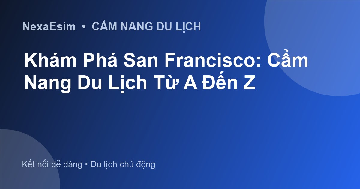 Khám Phá San Francisco: Cẩm Nang Du Lịch Từ A Đến Z - Hướng dẫn sử dụng eSim