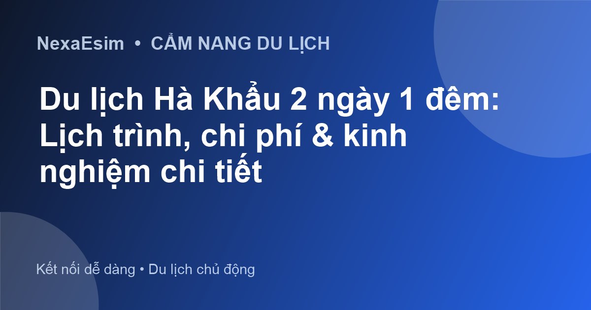 Khám Phá Hà Khẩu 2 Ngày 1 Đêm: Lịch Trình Chi Tiết Từ A Đến Z - Hướng dẫn sử dụng eSim