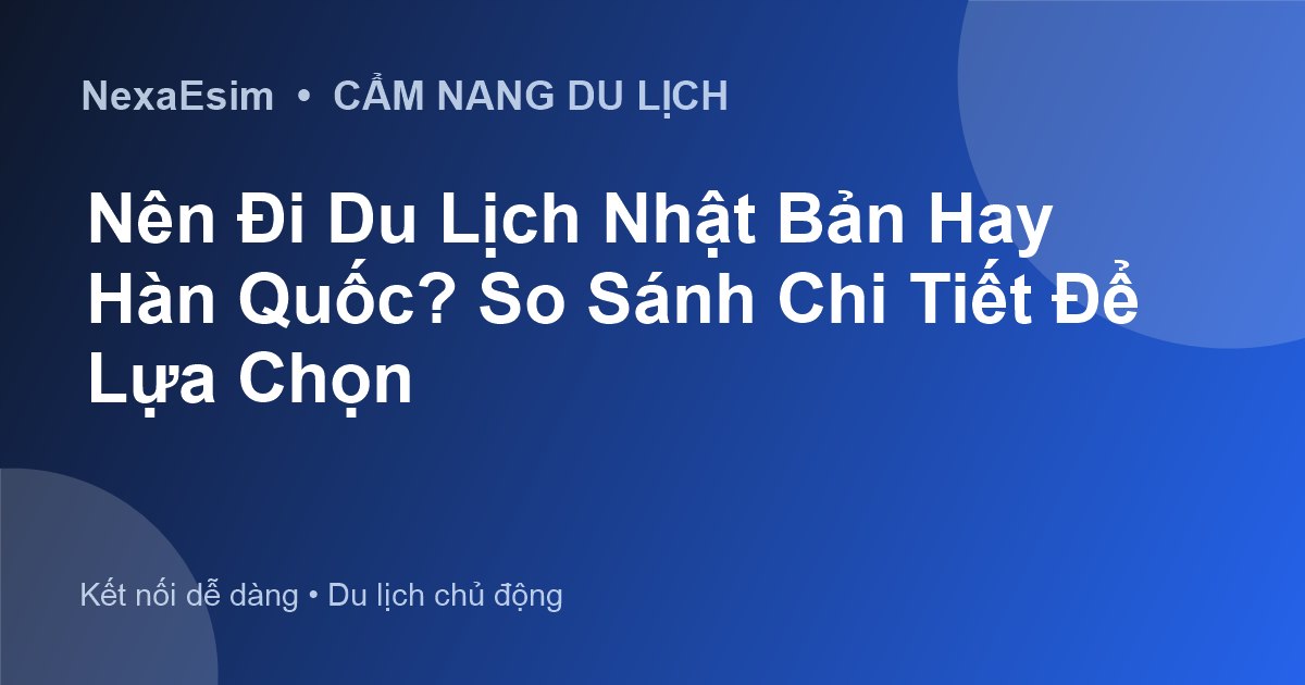 Nên Đi Du Lịch Nhật Bản Hay Hàn Quốc? So Sánh Chi Tiết Để Lựa Chọn - Hướng dẫn sử dụng eSim