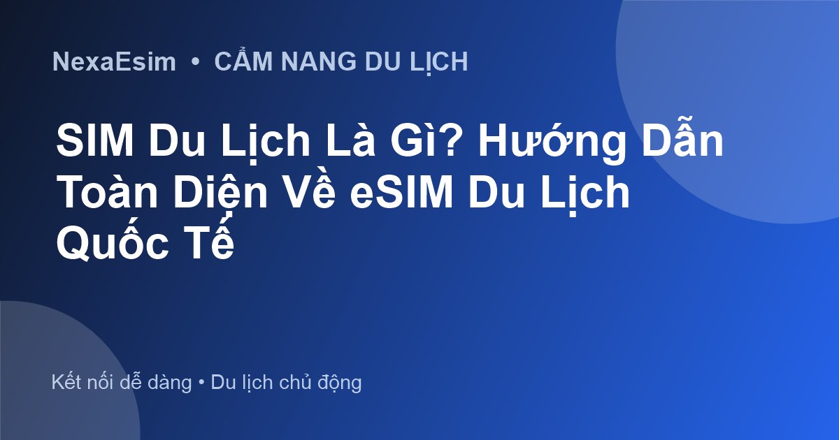 SIM Du Lịch Là Gì? Hướng Dẫn Toàn Diện Về eSIM Du Lịch Quốc Tế