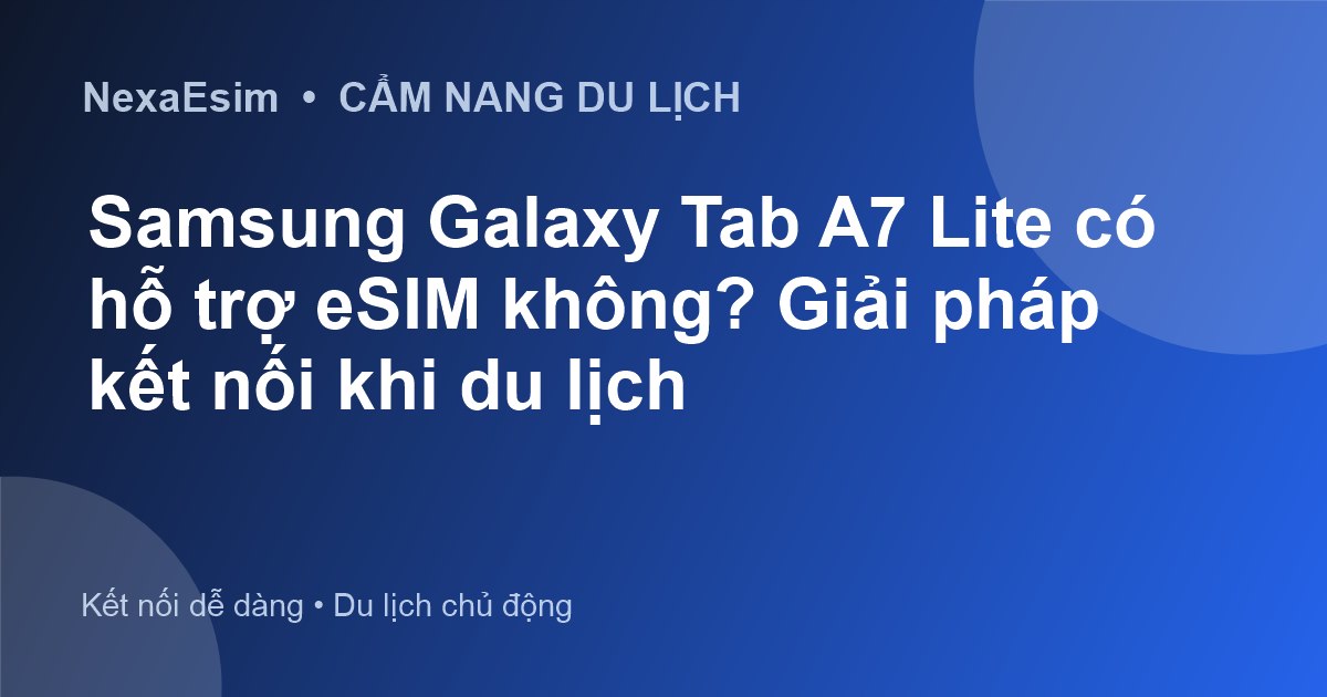Samsung Galaxy Tab A7 Lite có hỗ trợ eSIM không? Giải pháp kết nối khi du lịch