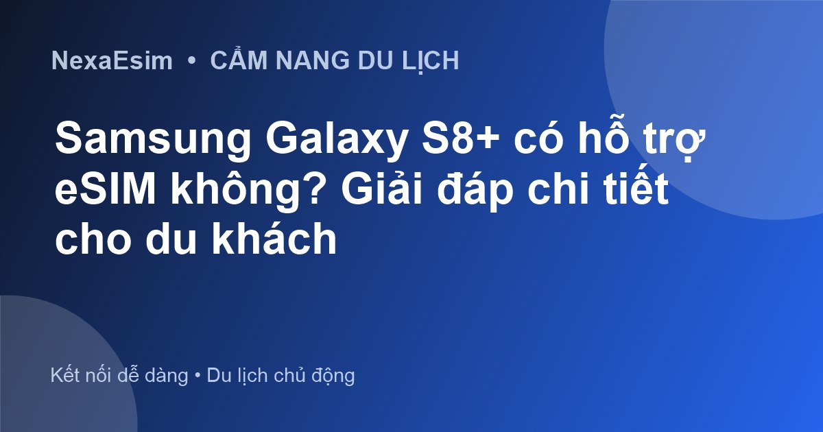 Samsung Galaxy S8+ có hỗ trợ eSIM không? Giải đáp chi tiết cho du khách