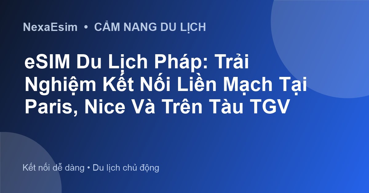 eSIM Du Lịch Pháp: Trải Nghiệm Kết Nối Liền Mạch Tại Paris, Nice Và Trên Tàu TGV - Hướng dẫn sử dụng eSim