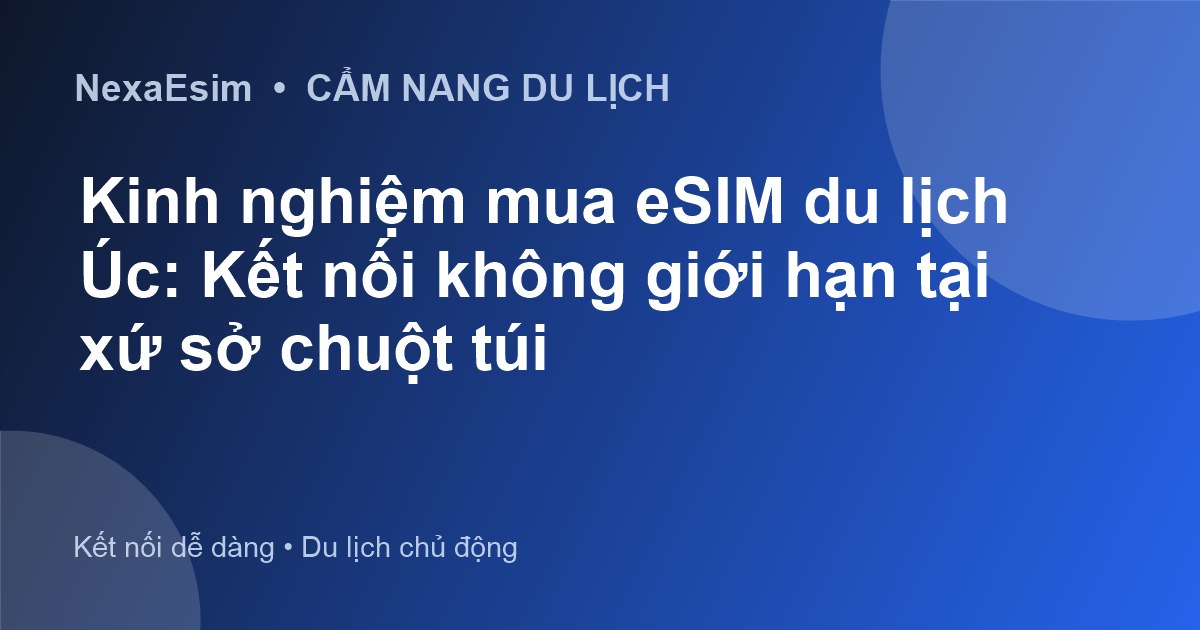 Kinh nghiệm mua eSIM du lịch Úc: Kết nối không giới hạn tại xứ sở chuột túi